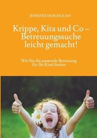 bokomslag Krippe, Kita und Co - Betreuungssuche leicht gemacht!: Wie Sie die passende Betreuung für Ihr Kind finden