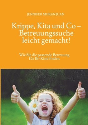 Krippe, Kita und Co - Betreuungssuche leicht gemacht!: Wie Sie die passende Betreuung für Ihr Kind finden 1