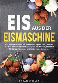 bokomslag Eis aus der Eismaschine: Das große Kochbuch mit leckeren Rezepten zum Eis selber machen. Inklusive Sorbets, Rezepten mit Alkohol, Ideen für Kinder sow