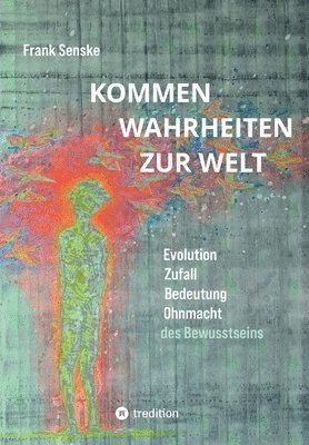 bokomslag Kommen Wahrheiten zur Welt: Evolution, Zufall, Bedeutung und Ohnmacht des Bewusstseins