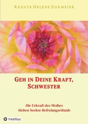 bokomslag Geh in Deine Kraft, Schwester ! Hinführung zu Deiner Inneren Größe: Die Urkraft des Weibes, Sieben Seelen-Befreiungsrituale