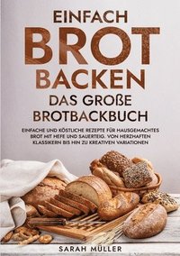bokomslag Einfach Brot Backen - Das große Brotbackbuch: Einfache und köstliche Rezepte für hausgemachtes Brot mit Hefe und Sauerteig. Von herzhaften Klassikern