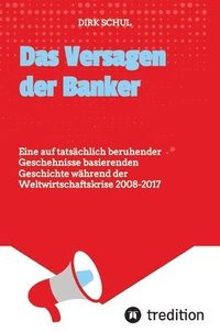 bokomslag Das Versagen der Banker:Eine auf tatsächlich beruhender Geschehnisse basierenden Geschichte während der Weltwirtschaftskrise 2008-2017