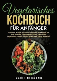 bokomslag Vegetarisches Kochbuch für Anfänger: Einfache, leckere und bunte vegetarische Rezepte für eine gesunde Ernährung im Alltag. Genussvoll vegetarisch koc