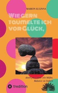 bokomslag Wie gern taumelte ich vor Glück,: doch jetzt habe ich Mühe, Balance zu halten