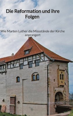 bokomslag Die Reformation und ihre Folgen - Wie Marten Luther die Missstände der Kirche anprangert