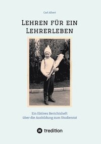 bokomslag Lehren für ein Lehrerleben: Ein fiktives Berichtsheft über die Ausbildung zum Studienrat vom Kindergarten bis zum Referendariat mit gereimten Maxi