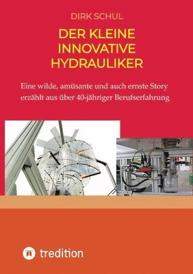 Der kleine innovative Hydrauliker: Eine wilde, amüsante und auch ernste Story erzählt aus fast 40-jähriger Berufserfahrung 1