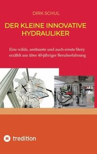 bokomslag Der kleine innovative Hydrauliker: Eine wilde, amüsante und auch ernste Story erzählt aus fast 40-jähriger Berufserfahrung