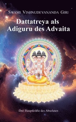 Dattatreya als Adiguru des Advaita: Drei Hauptkräfte des Absoluten
