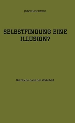 Joachim Schmidt - Selbstfindung eine Illusion?: Die Suche nach der Wahrheit, Inbunden