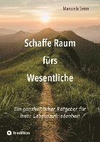 bokomslag Schaffe Raum fürs Wesentliche - indem Du Dich von allem befreist, was überflüssig ist oder gar schadet.: Ein ganzheitlicher Ratgeber für mehr Lebenszu