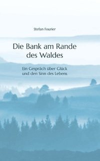 bokomslag Die Bank am Rande des Waldes: Ein Gespräch über Glück und den Sinn des Lebens