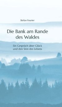 bokomslag Die Bank am Rande des Waldes: Ein Gespräch über Glück und den Sinn des Lebens