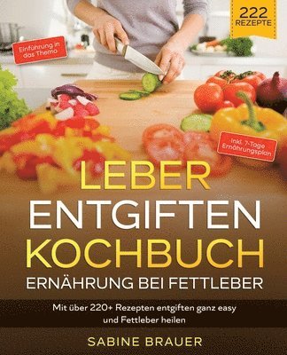 Leber entgiften Kochbuch - Ernährung bei Fettleber: Mit über 220+ Rezepten entgiften ganz easy und Fettleber heilen. Inkl. 7-Tage Ernährungsplan 1