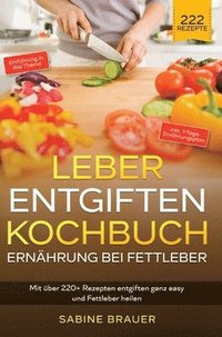 bokomslag Leber entgiften Kochbuch - Ernährung bei Fettleber: Mit über 220+ Rezepten entgiften ganz easy und Fettleber heilen. Inkl. 7-Tage Ernährungsplan