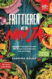 bokomslag Frittieren wie ein Ninja: Das Heißluftfritteuse Buch mit über 400+ Rezepten. Ganz einfach Foodi Foodi wie ein Ninja
