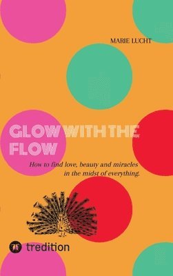 bokomslag Glow with the Flow: How to find love, beauty and miracles in the midst of everything.