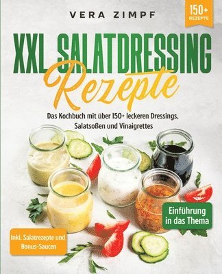 XXL Salatdressing Rezepte: Das Kochbuch mit über 150+ leckeren Dressings, Salatsoßen und Vinaigrettes 1