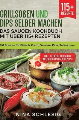 Nina Schlesig - Grillsoßen und Dips selber machen - Das Saucen Kochbuch mit über 115+ Rezepten: Mit Saucen für Fleisch, Fisch, Gemüse, Dips, Salsas uvm., Inbunden