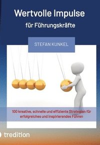 bokomslag Wertvolle Impulse für Führungskräfte: 100 kreative, schnelle und effiziente Strategien für erfolgreiches und inspirierendes Führen