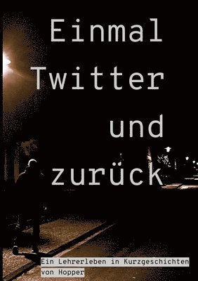 bokomslag Einmal Twitter und zurück: ein Lehrer-Leben in Kurzgeschichten