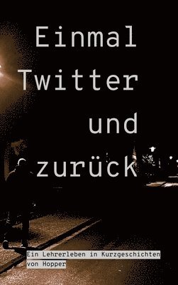 bokomslag Einmal Twitter und zurück: ein Lehrer-Leben in Kurzgeschichten