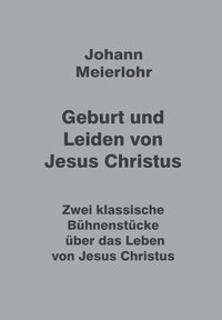 bokomslag Geburt und Leiden von Jesus Christus: Zwei klassische Bühnenstücke über das Leben von Jesus Christus