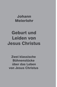 bokomslag Geburt und Leiden von Jesus Christus: Zwei klassische Bühnenstücke über das Leben von Jesus Christus