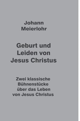 Geburt und Leiden von Jesus Christus: Zwei klassische Bühnenstücke über das Leben von Jesus Christus 1