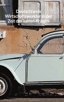 Gina Böttcher - Deutschlands Wirtschaftswunder in der Zeit des kalten Krieges, Inbunden