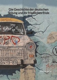 bokomslag Die Geschichte der deutschen Teilung und ihr friedliches Ende