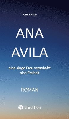 Jutta Kindler - Ana Avila: eine kluge Frau verschafft sich Freiheit, Inbunden