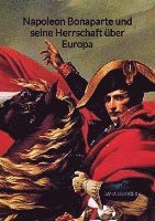 bokomslag Napoleon Bonaparte und seine Herrschaft über Europa