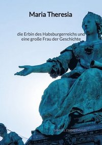 bokomslag Maria Theresia - die Erbin des Habsburgerreichs und eine große Frau der Geschichte
