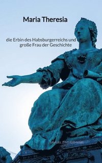 bokomslag Maria Theresia - die Erbin des Habsburgerreichs und eine große Frau der Geschichte