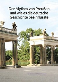 bokomslag Der Mythos von Preußen und wie es die deutsche Geschichte beeinflusste