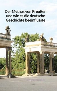 bokomslag Der Mythos von Preußen und wie es die deutsche Geschichte beeinflusste