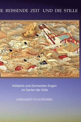 bokomslag Die reissende Zeit und die Stille: Hölderlin und Zenmeister Dogen im Garten der Stille