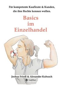 bokomslag Basics im Einzelhandel: Die wichtigsten Rechtsgrundlagen, mit vielen alltäglichen Beispielen.: Für kompetente Kaufleute, für Kunden, die ihre