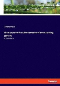 bokomslag The Report on the Administration of Burma during 1894-95