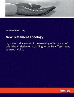 bokomslag New Testament Theology: or, Historical account of the teaching of Jesus and of primitive Christianity according to the New Testament sources - Vol. 2