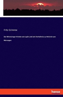 Der Minnesinger Kristn von Lupn und sein Verhltniss zu Heinrich von Morungen 1