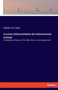 bokomslag A Lecture Delivered Before the Hahnemannian Institute