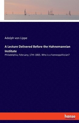 A Lecture Delivered Before the Hahnemannian Institute 1