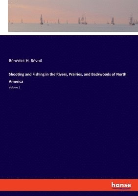 bokomslag Shooting and Fishing in the Rivers, Prairies, and Backwoods of North America