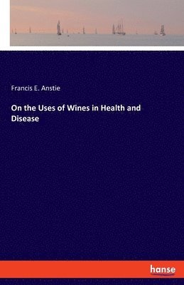 Francis E Anstie, Francis E. Anstie - On the Uses of Wines in Health and Disease, Häftad