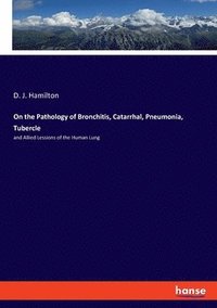 bokomslag On the Pathology of Bronchitis, Catarrhal, Pneumonia, Tubercle