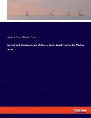 Memoir and Correspondence of General James Stuart Fraser of the Madras Army 1