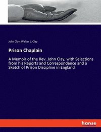 bokomslag Prison Chaplain: A Memoir of the Rev. John Clay, with Selections from his Reports and Correspondence and a Sketch of Prison Discipline in England